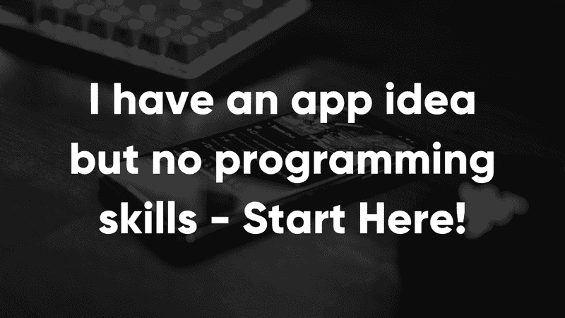 I have an app idea but no programming skills - Start Here!
